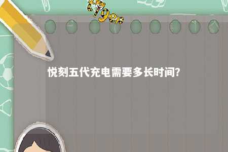 悦刻五代充电需要多长时间
？ 